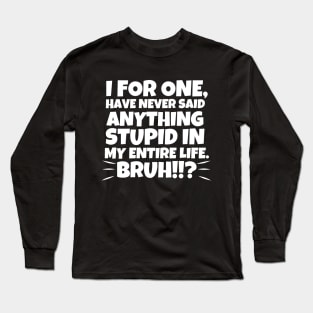 I for one, have never said anything stupid in my entire life. Bruh!!? Long Sleeve T-Shirt